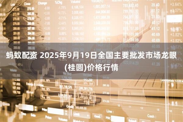 蚂蚁配资 2025年9月19日全国主要批发市场龙眼(桂圆)价格行情