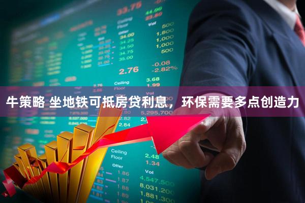 牛策略 坐地铁可抵房贷利息，环保需要多点创造力