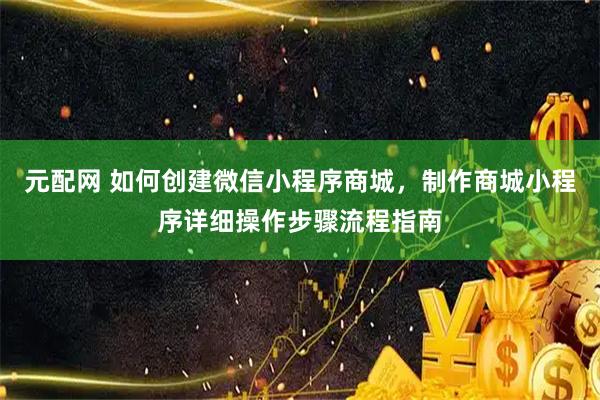 元配网 如何创建微信小程序商城，制作商城小程序详细操作步骤流程指南