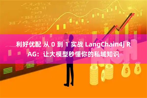 利好优配 从 0 到 1 实战 LangChain4j RAG：让大模型秒懂你的私域知识