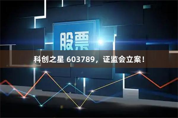 科创之星 603789，证监会立案！