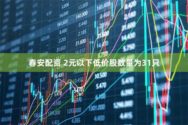 春安配资 2元以下低价股数量为31只