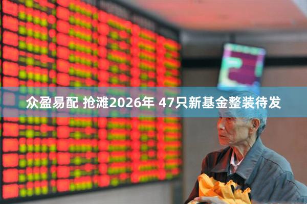 众盈易配 抢滩2026年 47只新基金整装待发