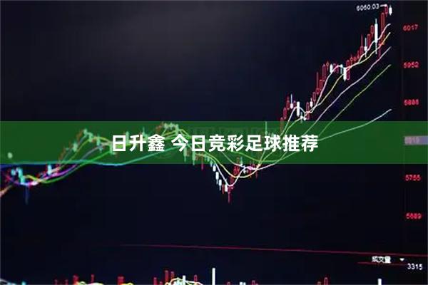 日升鑫 今日竞彩足球推荐