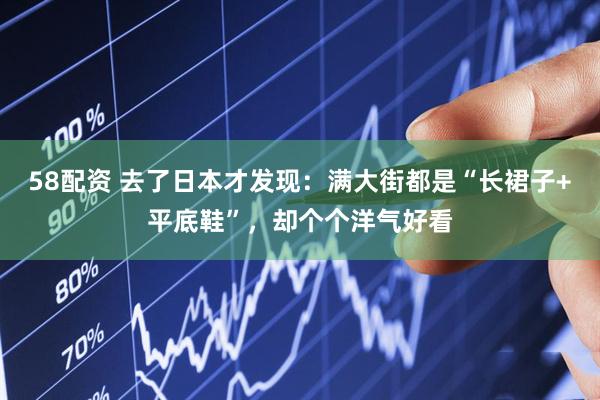 58配资 去了日本才发现：满大街都是“长裙子+平底鞋”，却个个洋气好看