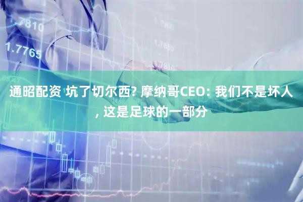 通昭配资 坑了切尔西? 摩纳哥CEO: 我们不是坏人, 这是足球的一部分